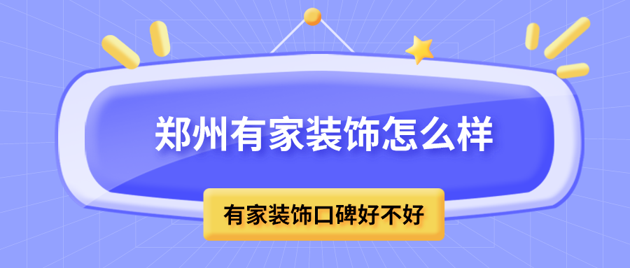 郑州有家装饰怎么样_口碑好不好