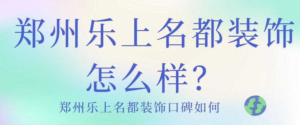 郑州乐上名都装饰怎么样？装饰口碑如何