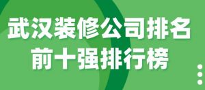 武汉装修公司排名前十强排行榜（全新排行榜）