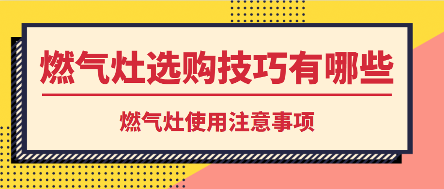 燃气灶选购技巧有哪些？燃气灶使用注意事项