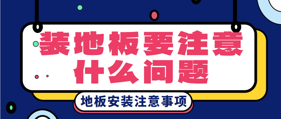 装地板要注意什么问题？地板安装注意事项