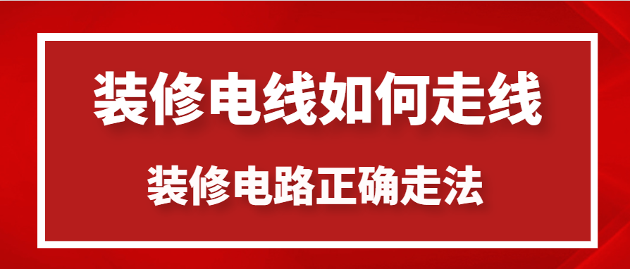 装修电线如何走线 装修电路正确走法