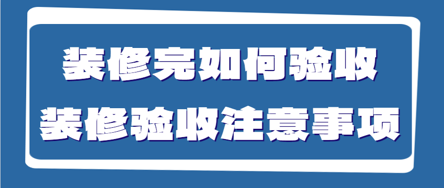 装修完如何验收 装修验收注意事项