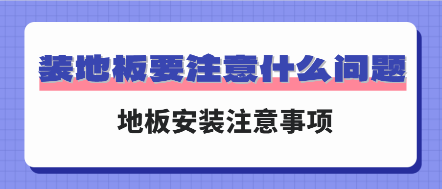 装地板要注意什么问题 地板安装注意事项