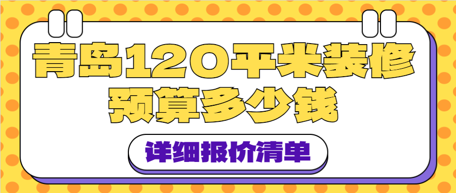 青岛120平米装修预算多少钱(附详细报价清单)