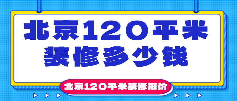 北京120平米装修多少钱？北京120平米装修报价