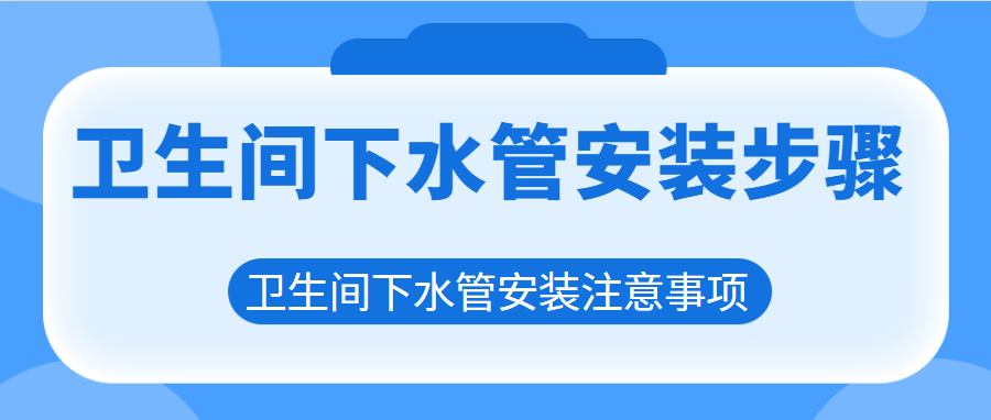 卫生间下水管安装步骤 卫生间下水管安装注意事项