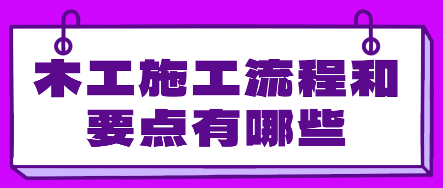 木工施工流程和要点有哪些？这些步骤很关键