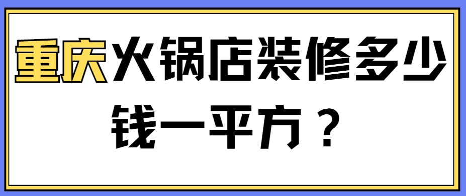 重庆火锅店装修多少钱一平方？重庆火锅店装修报价表