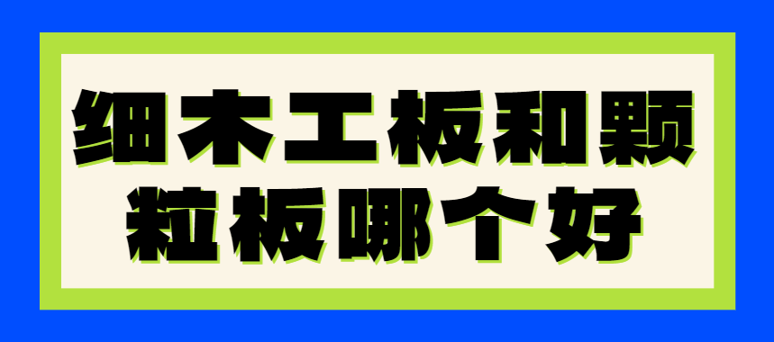 细木工板和颗粒板哪个好？哪个更环保