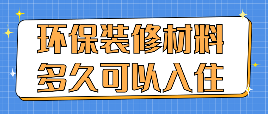 环保装修材料多久可以入住 环保装修入住时间