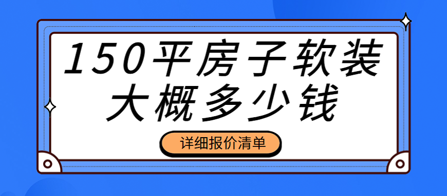 150平房子软装大概多少钱(详细报价清单)