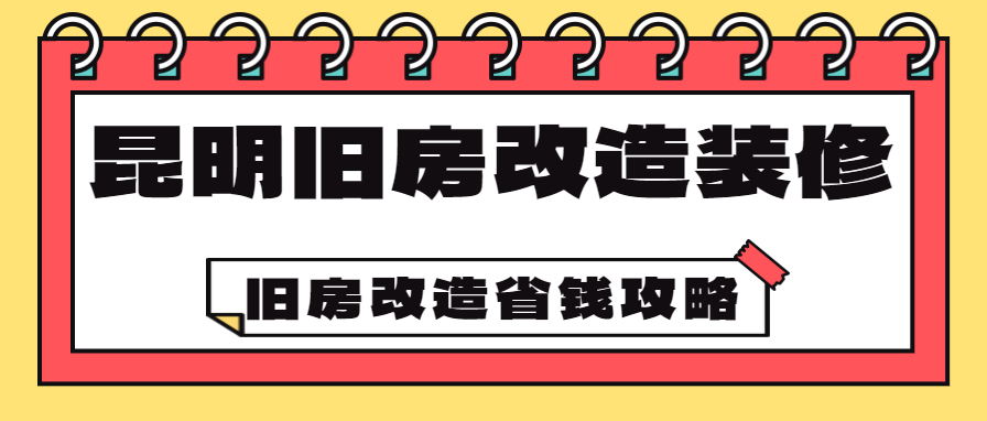 昆明旧房改造装修 旧房改造省钱攻略