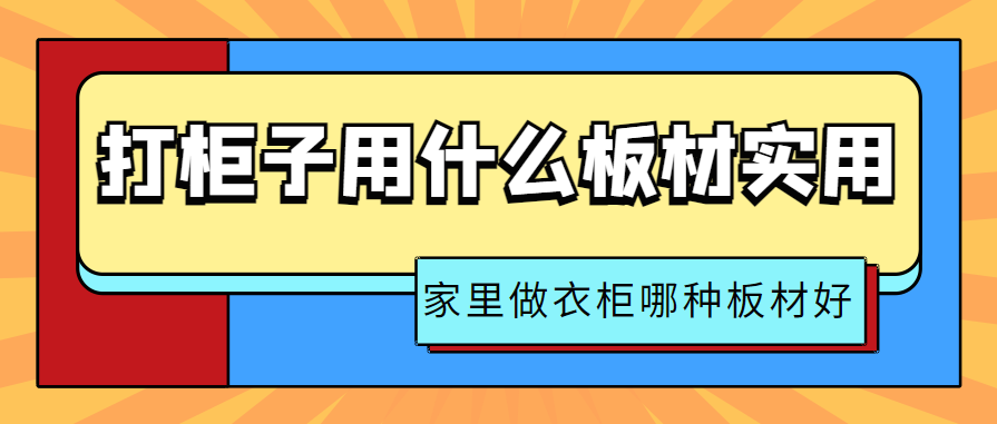 打柜子用什么板材实用 家里做衣柜哪种板材好