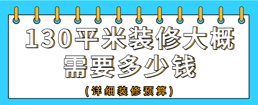 130平米装修大概需要多少钱(详细装修预算)