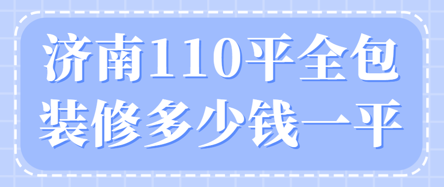 济南110平全包装修多少钱一平(附装修报价清单)