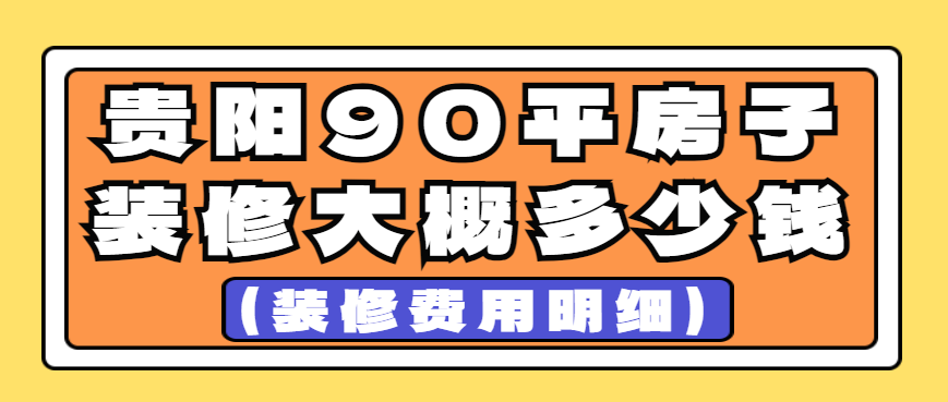 贵阳90平房子装修大概多少钱(装修费用明细)