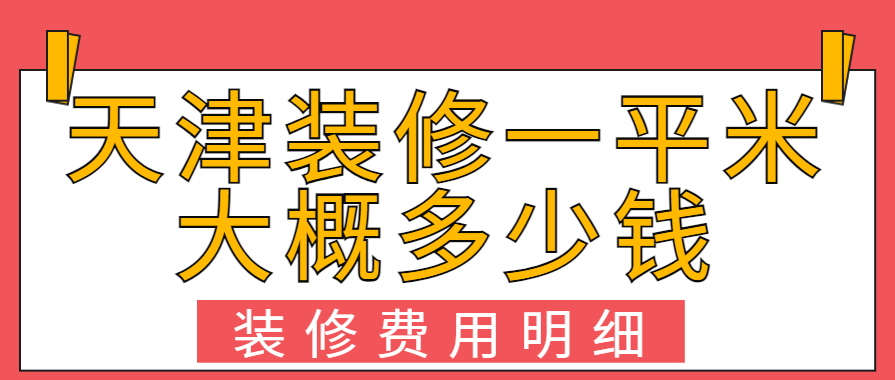 天津装修一平米大概多少钱(装修费用明细）