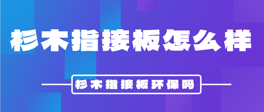 杉木指接板怎么样 杉木指接板环保吗