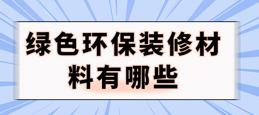 绿色环保装修材料有哪些 哪些材料算环保材料