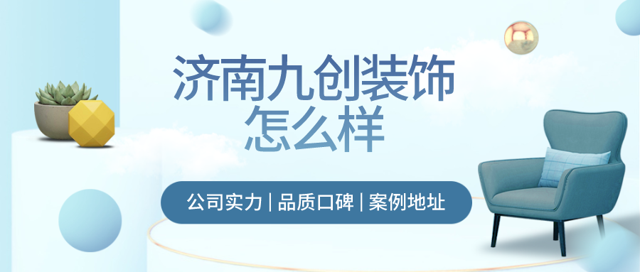 济南九创装饰怎么样 济南九创装饰好不好