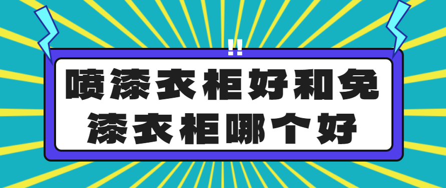 喷漆衣柜好和免漆衣柜哪个好？哪个更环保