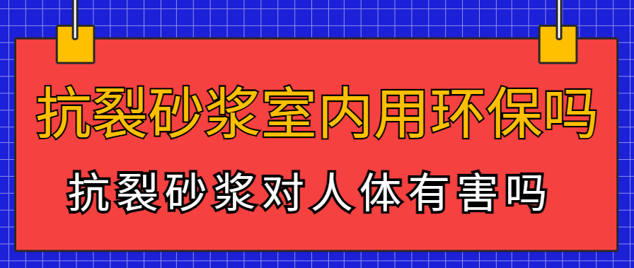 抗裂砂浆室内用环保吗 抗裂砂浆对人体有害吗