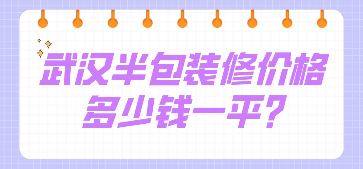 武汉半包装修价格多少钱一平(半包价格明细表)