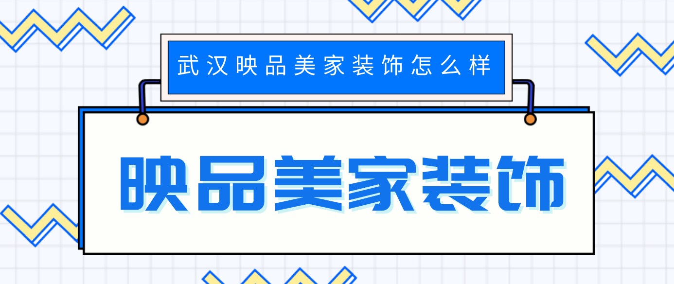 武汉映品美家装饰怎么样?口碑如何?