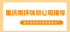 重庆南坪装修公司推荐，重庆南岸南坪装修哪家好