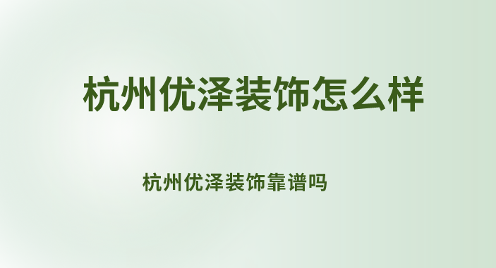 杭州优泽装饰怎么样？杭州优泽装饰靠谱吗