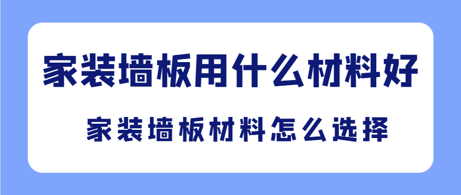 家装墙板用什么材料好 家装墙板材料怎么选择