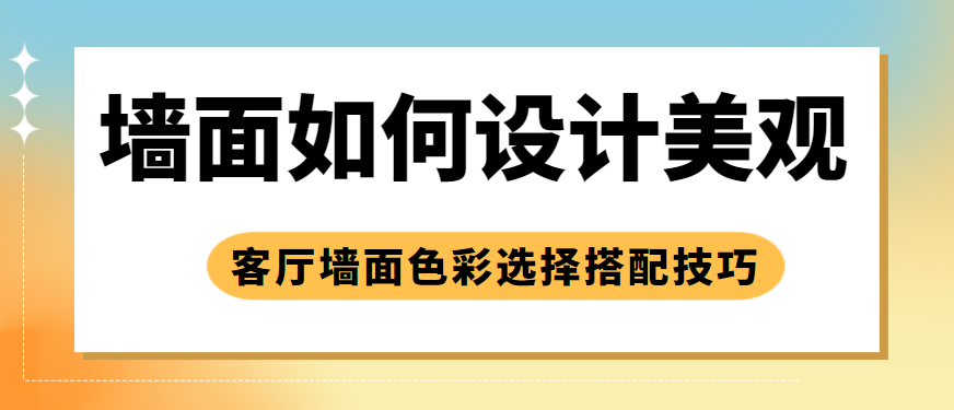 墙面如何设计美观 客厅墙面色彩选择搭配技巧