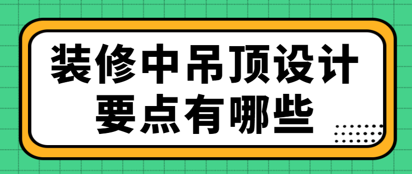 装修中吊顶设计要点有哪些 吊顶设计技巧和方法