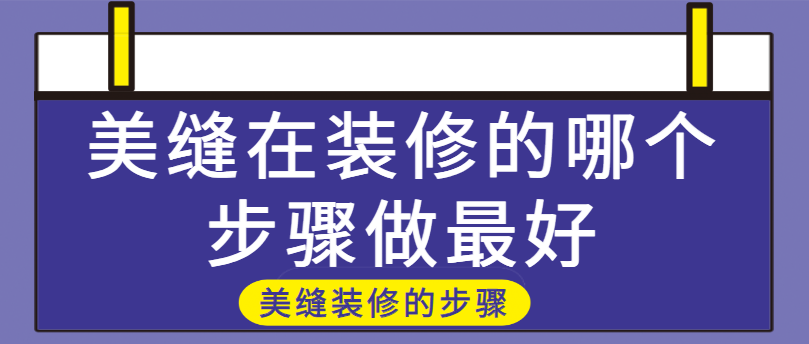 美缝在装修的哪个步骤做最好 美缝装修的步骤