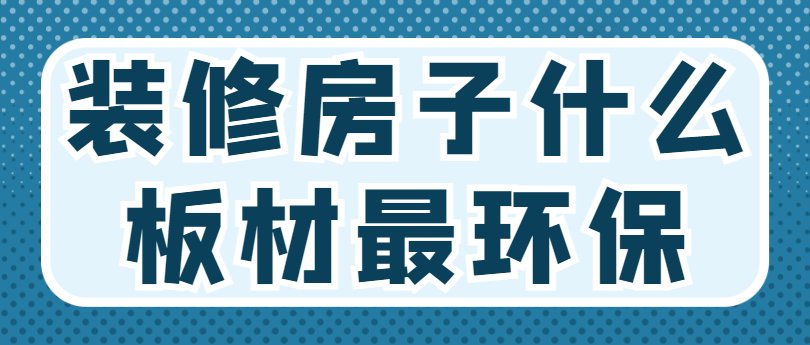 装修房子什么板材最环保 装修环保板材有哪些