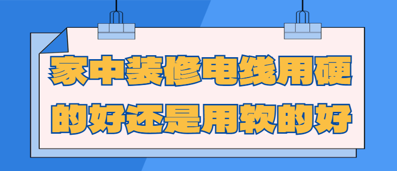 家中装修电线用硬的好还是用软的好