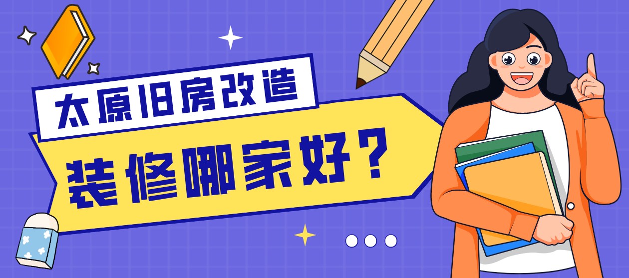 太原旧房改造装修哪家好？太原旧房改造装修公司排名