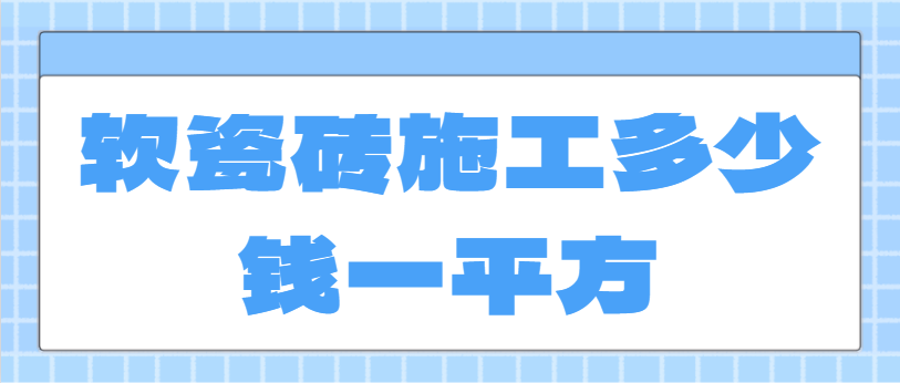 ‌软瓷砖施工多少钱一平方