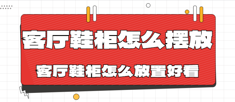 客厅鞋柜怎么摆放 客厅鞋柜怎么放置好看