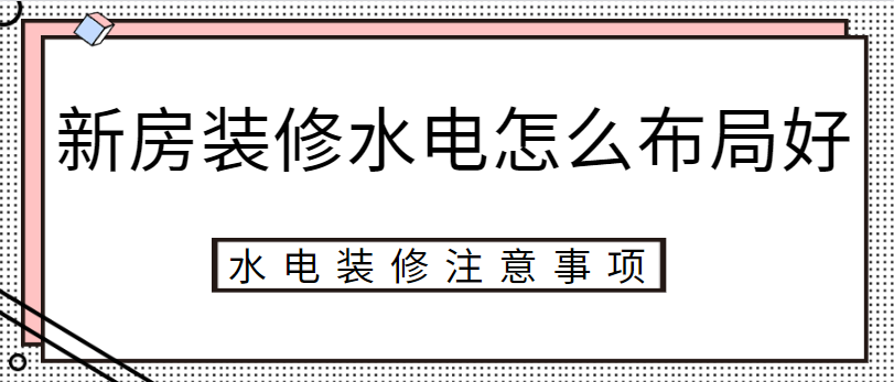 ‌新房装修水电怎么布局好 水电装修注意事项