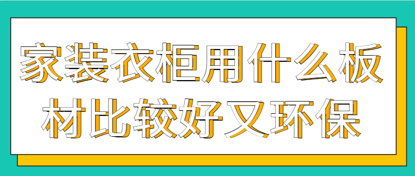 家装衣柜用什么板材比较好又环保