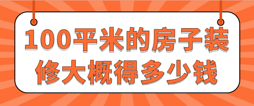 100平米的房子装修大概得多少钱