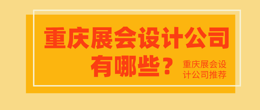 重庆展会设计公司有哪些？重庆展会设计公司推荐