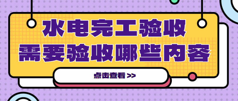 ‌装修公司水电完工验收需要验收哪些内容