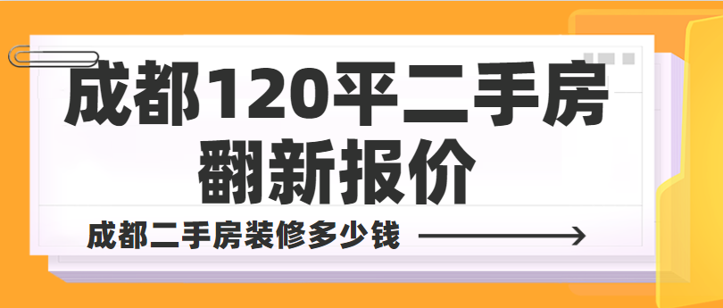 成都120平二手房翻新报价 成都二手房装修多少钱