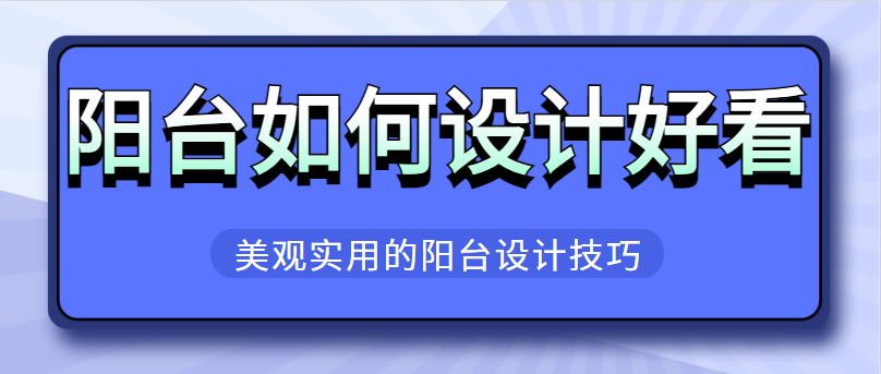 阳台如何设计好看 美观实用的阳台设计技巧