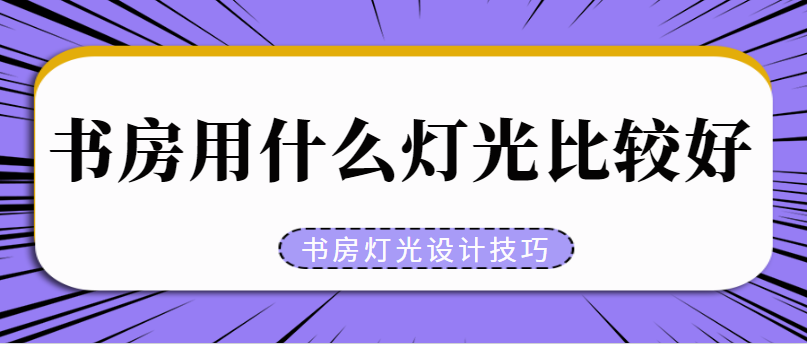 书房用什么灯光比较好 书房灯光设计技巧