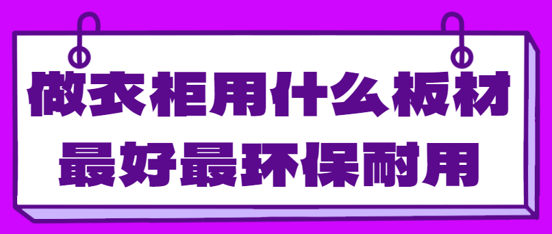 做衣柜用什么板材最好最环保耐用