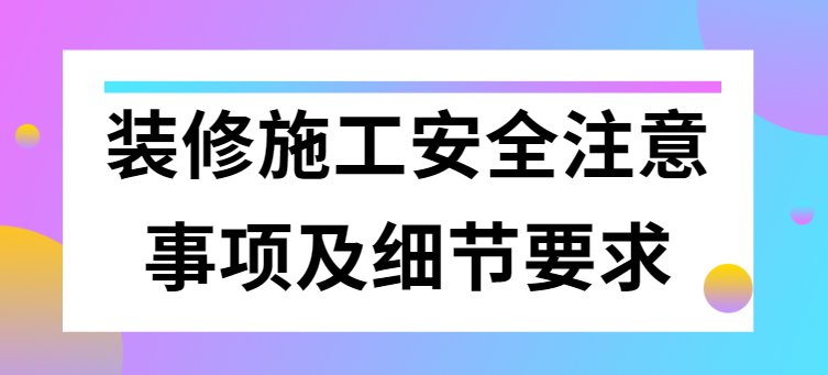 装修施工安全注意事项及细节要求